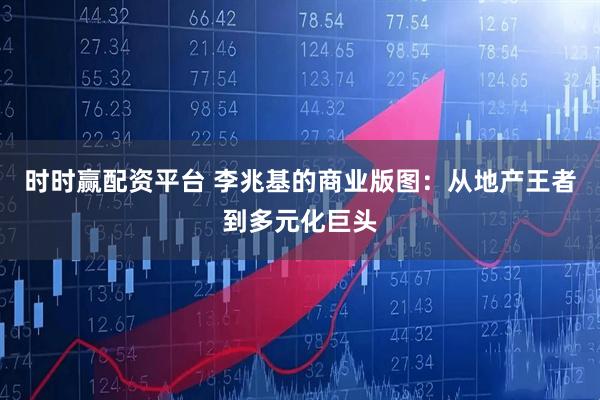 时时赢配资平台 李兆基的商业版图：从地产王者到多元化巨头