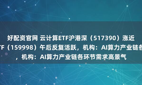 好配资官网 云计算ETF沪港深（517390）涨近1.5%，计算机ETF（159998）午后反复活跃，机构：AI算力产业链各环节需求高景气