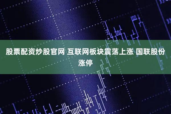 股票配资炒股官网 互联网板块震荡上涨 国联股份涨停