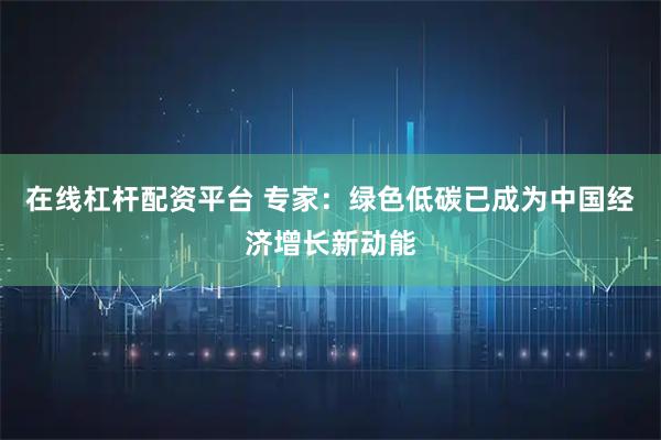 在线杠杆配资平台 专家：绿色低碳已成为中国经济增长新动能