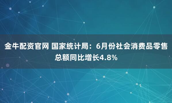 金牛配资官网 国家统计局：6月份社会消费品零售总额同比增长4.8%