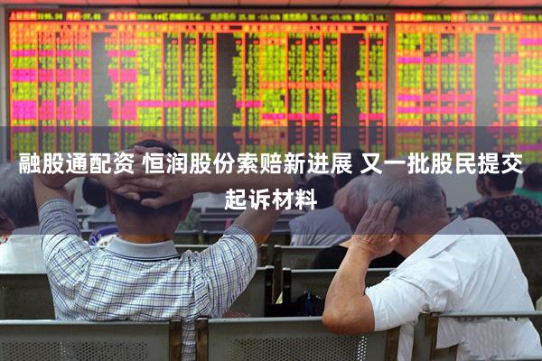 融股通配资 恒润股份索赔新进展 又一批股民提交起诉材料