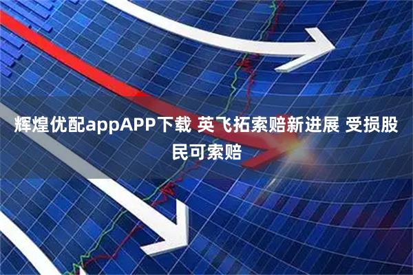 辉煌优配appAPP下载 英飞拓索赔新进展 受损股民可索赔