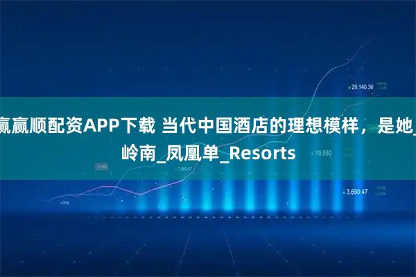 赢赢顺配资APP下载 当代中国酒店的理想模样，是她_岭南_凤凰单_Resorts