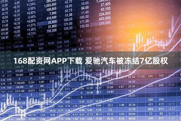 168配资网APP下载 爱驰汽车被冻结7亿股权