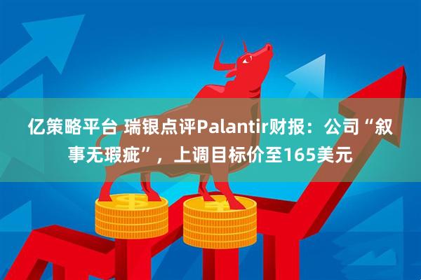 亿策略平台 瑞银点评Palantir财报:公司“叙事无瑕疵”,上调目标价至165美元