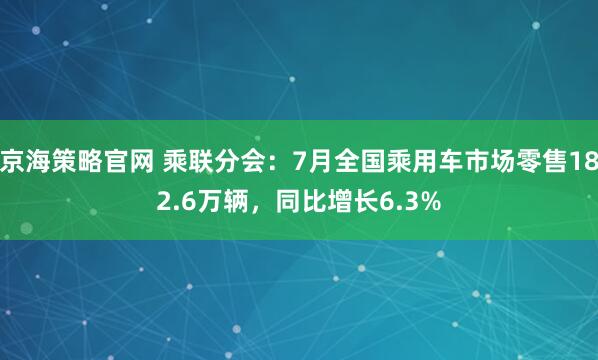 京海策略官网 乘联分会：7月全国乘用车市场零售182.6万辆，同比增长6.3%