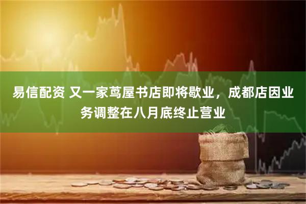 易信配资 又一家茑屋书店即将歇业，成都店因业务调整在八月底终止营业