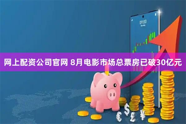 网上配资公司官网 8月电影市场总票房已破30亿元