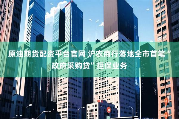 原油期货配资平台官网 沪农商行落地全市首笔“政府采购贷”担保业务