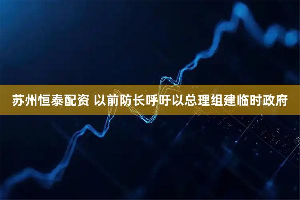 苏州恒泰配资 以前防长呼吁以总理组建临时政府