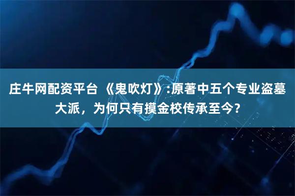 庄牛网配资平台 《鬼吹灯》:原著中五个专业盗墓大派，为何只有摸金校传承至今？