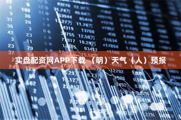 实盘配资网APP下载 （明）天气（人）预报