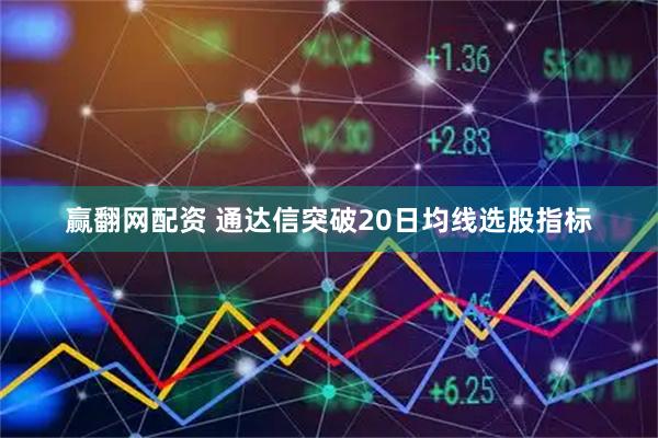 赢翻网配资 通达信突破20日均线选股指标