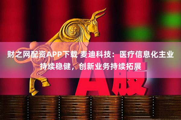 财之网配资APP下载 麦迪科技：医疗信息化主业持续稳健，创新业务持续拓展