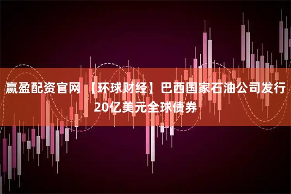 赢盈配资官网 【环球财经】巴西国家石油公司发行20亿美元全球债券
