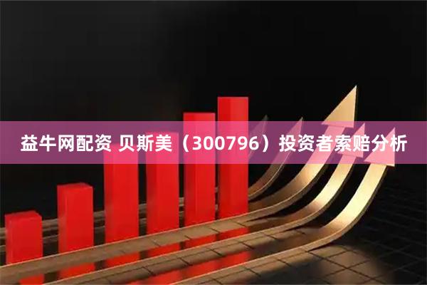 益牛网配资 贝斯美（300796）投资者索赔分析