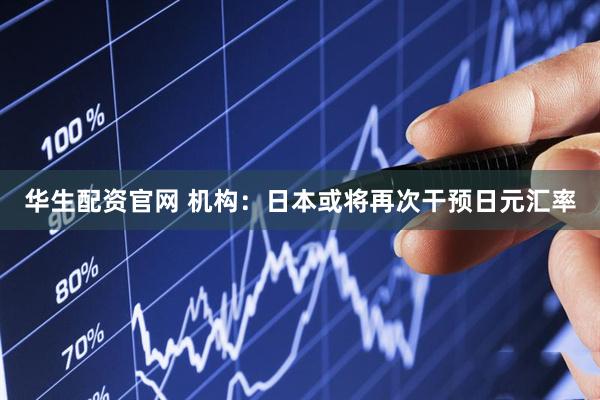 华生配资官网 机构：日本或将再次干预日元汇率